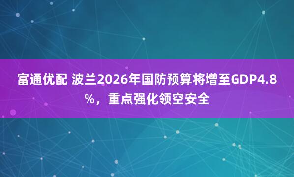 富通优配 波兰2026年国防预算将增至GDP4.8%，重点强化领空安全
